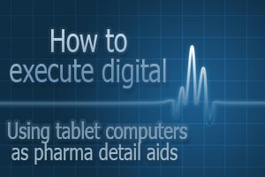How to execute digital - tablet computers pharma detail aids